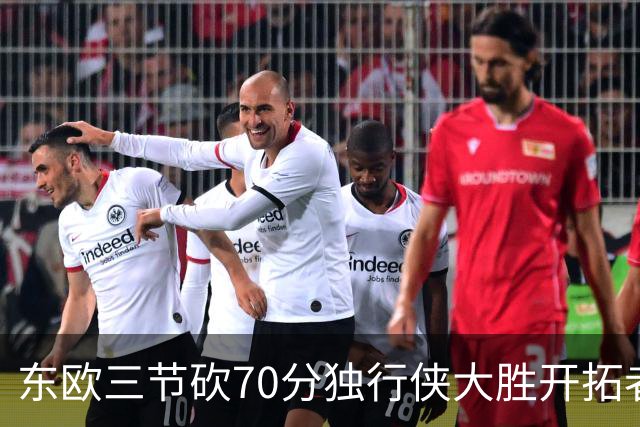 东欧三节砍70分独行侠大胜开拓者 尼克斯擒牛